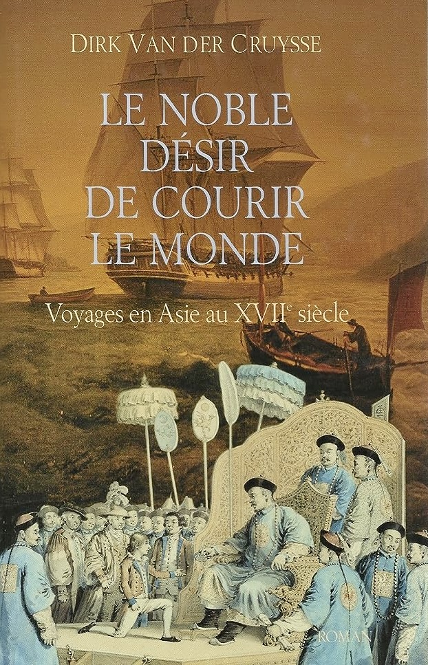 Le Noble désir de courir le monde : Voyages en Asie au XVIIe siècle. Dirk Van der Cruysse